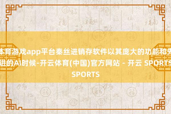 体育游戏app平台秦丝进销存软件以其庞大的功能和先进的AI时候-开云体育(中国)官方网站 - 开云 SPORTS