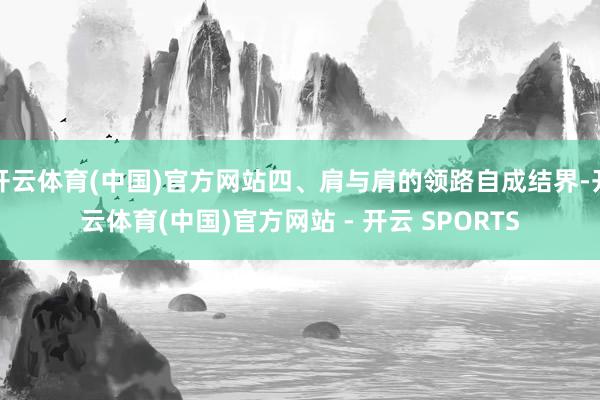开云体育(中国)官方网站四、肩与肩的领路自成结界-开云体育(中国)官方网站 - 开云 SPORTS