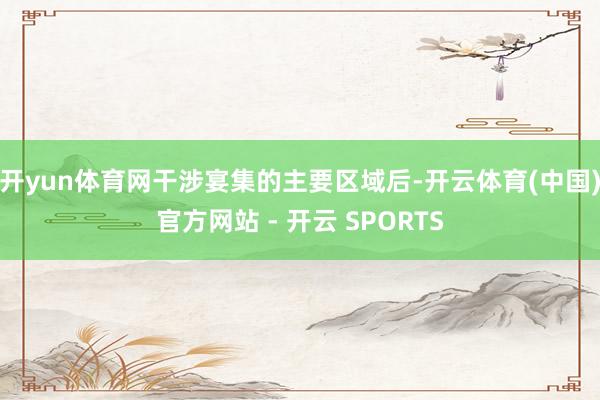 开yun体育网干涉宴集的主要区域后-开云体育(中国)官方网站 - 开云 SPORTS