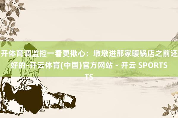 云开体育调监控一看更揪心：墩墩进那家暖锅店之前还好好的-开云体育(中国)官方网站 - 开云 SPORTS