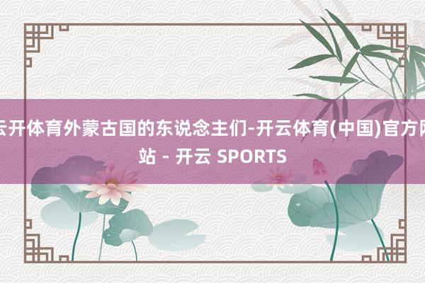 云开体育外蒙古国的东说念主们-开云体育(中国)官方网站 - 开云 SPORTS