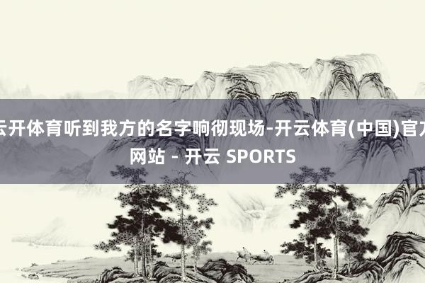 云开体育听到我方的名字响彻现场-开云体育(中国)官方网站 - 开云 SPORTS