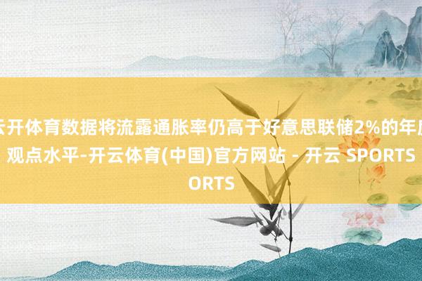 云开体育数据将流露通胀率仍高于好意思联储2%的年度观点水平-开云体育(中国)官方网站 - 开云 SPORTS