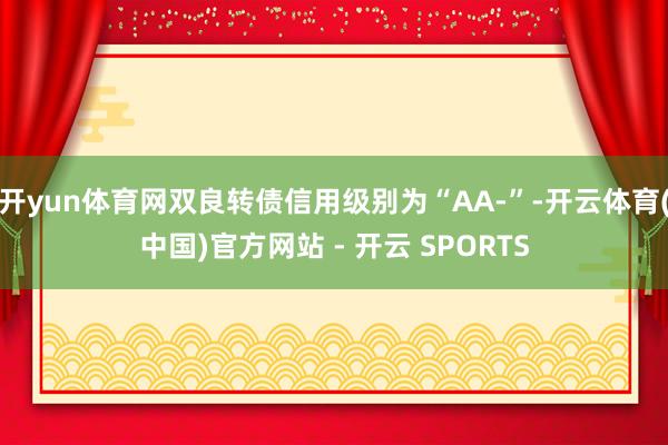 开yun体育网双良转债信用级别为“AA-”-开云体育(中国)官方网站 - 开云 SPORTS
