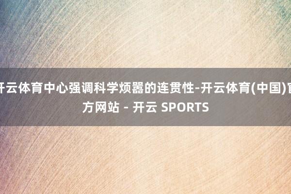 开云体育中心强调科学烦嚣的连贯性-开云体育(中国)官方网站 - 开云 SPORTS