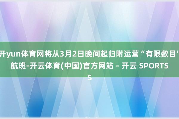 开yun体育网将从3月2日晚间起归附运营“有限数目”航班-开云体育(中国)官方网站 - 开云 SPORTS